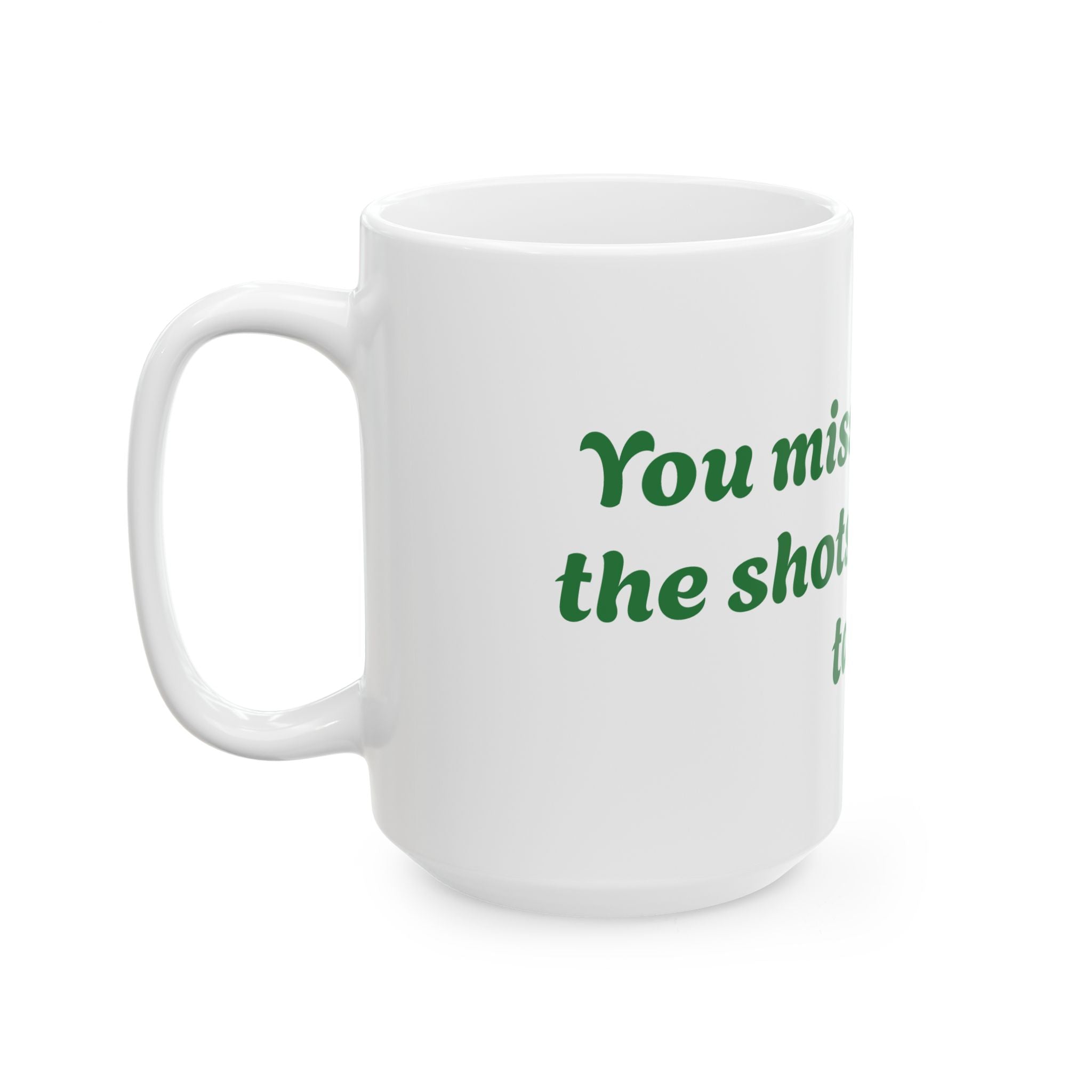 You Miss 100% of the shots you don't take Ceramic Mug, (11oz, 15oz)