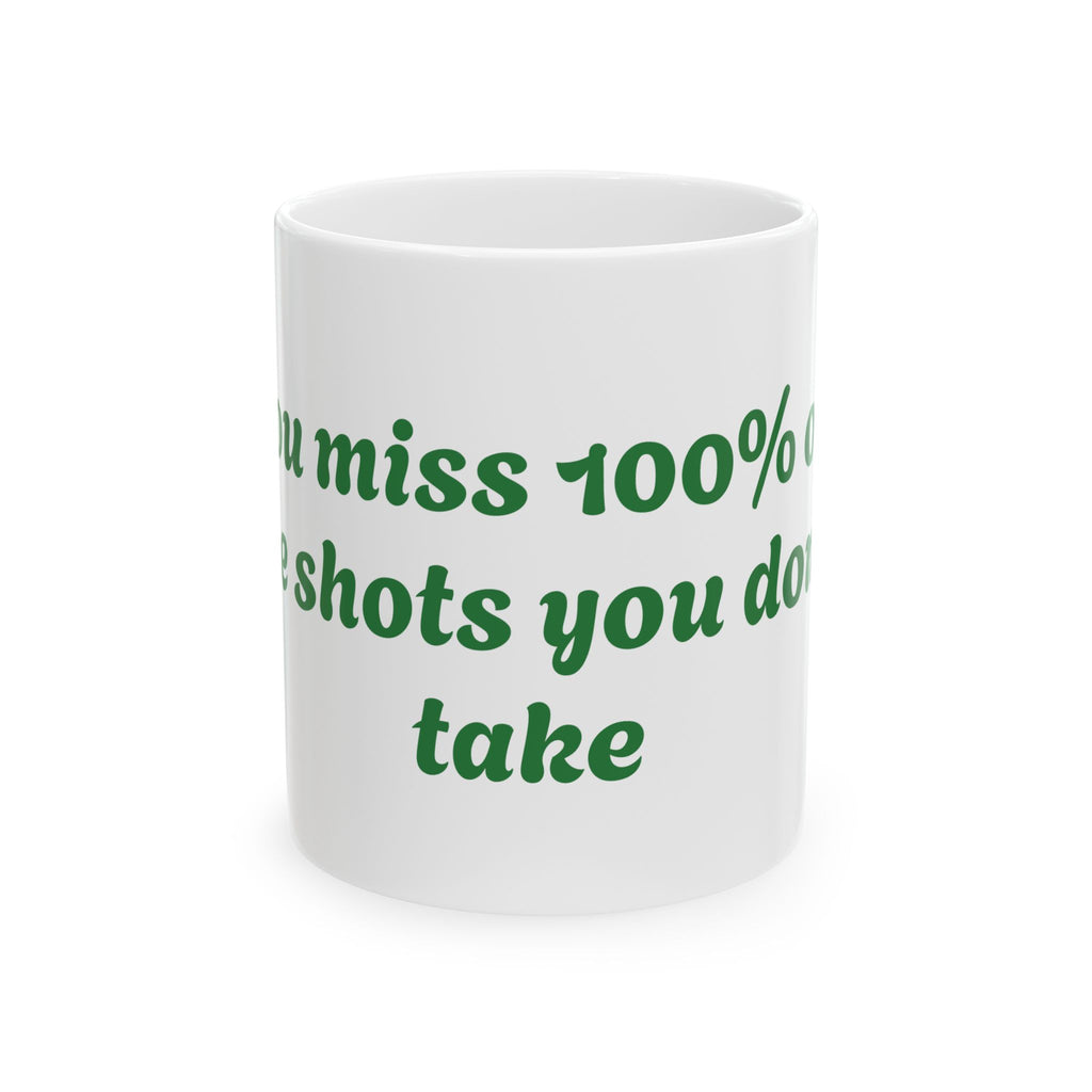 You Miss 100% of the shots you don't take Ceramic Mug, (11oz, 15oz)