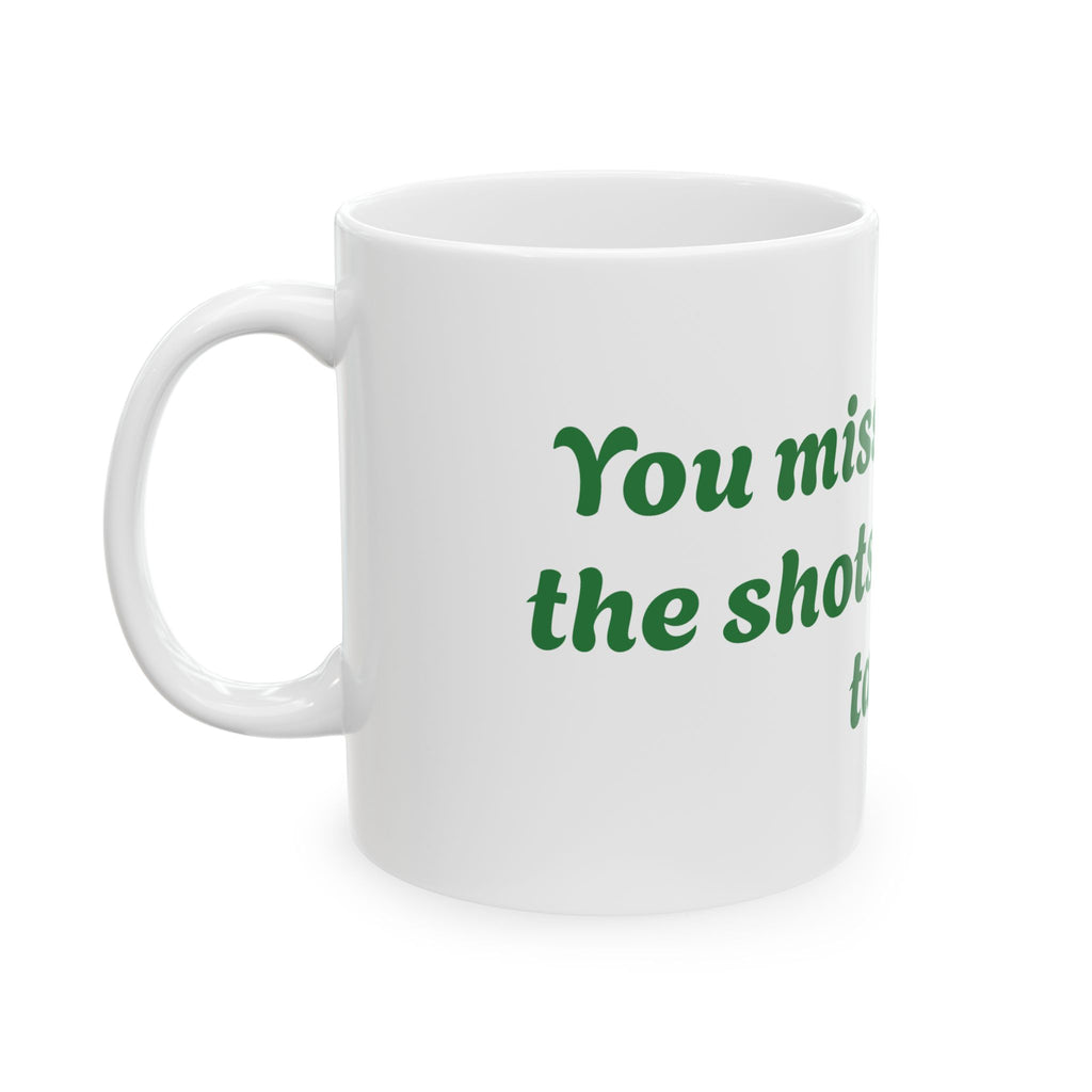 You Miss 100% of the shots you don't take Ceramic Mug, (11oz, 15oz)
